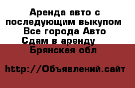 Аренда авто с последующим выкупом. - Все города Авто » Сдам в аренду   . Брянская обл.